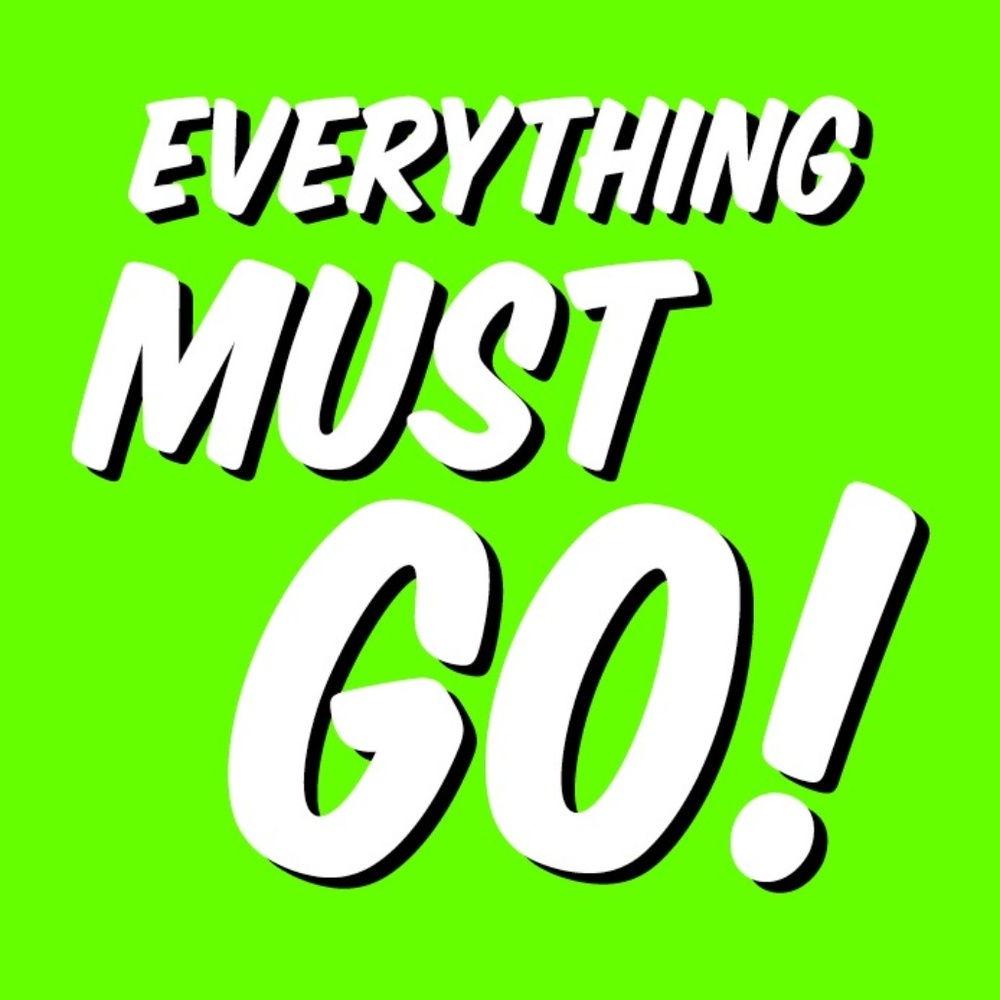 EVERYTHING MUST GO!!!